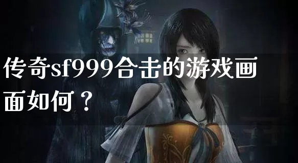 传奇sf999合击的游戏画面如何？_https://www.xiaohb.cn_全天推荐_第1张