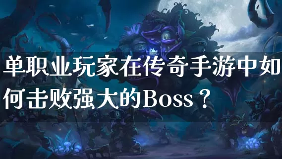 单职业玩家在传奇手游中如何击败强大的Boss？_https://www.xiaohb.cn_全天推荐_第1张