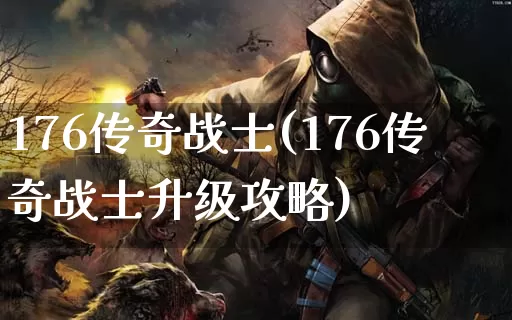 176传奇战士(176传奇战士升级攻略)_https://www.xiaohb.cn_今日新服_第1张